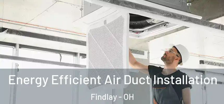 Energy Efficient Air Duct Installation Findlay - OH